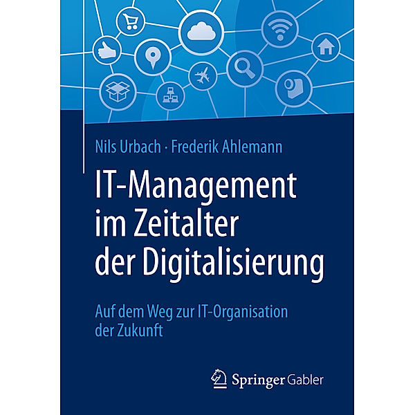 IT-Management im Zeitalter der Digitalisierung, Nils Urbach, Frederik Ahlemann