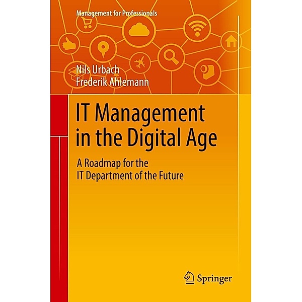 IT Management in the Digital Age / Management for Professionals, Nils Urbach, Frederik Ahlemann