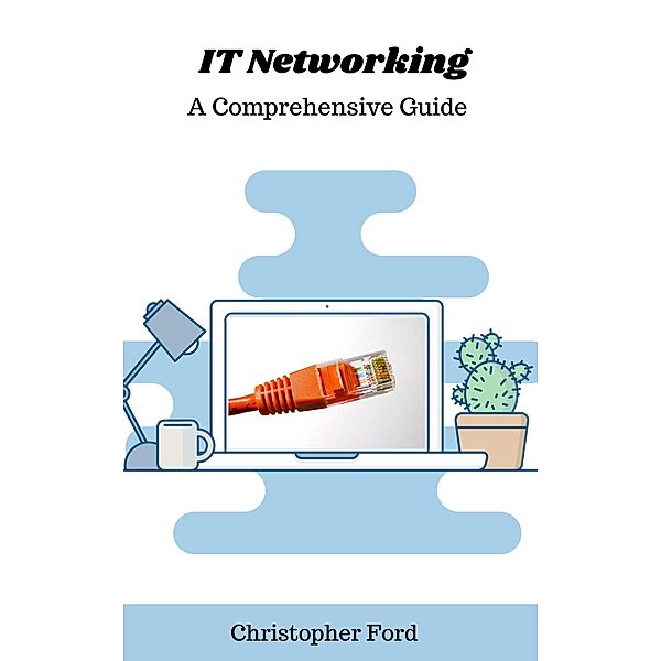 IT Networking: A Comprehensive Guide (The IT Collection) / The IT Collection, Christopher Ford