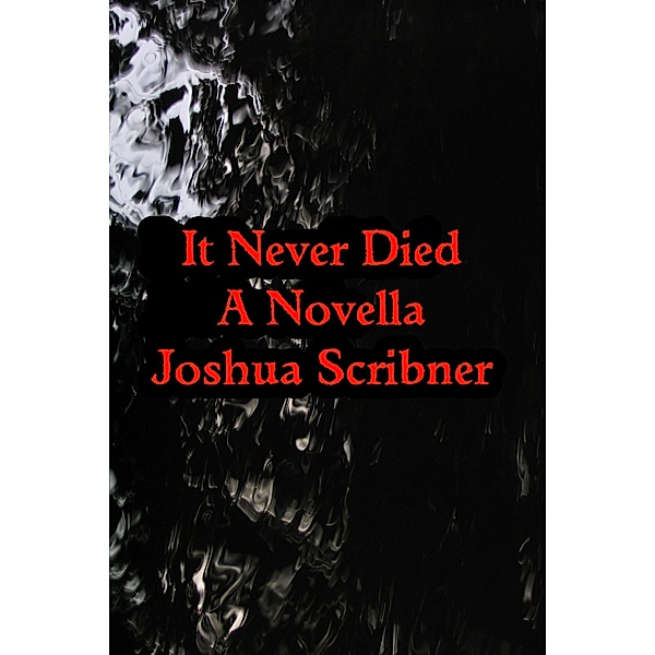 It Never Died: A Novella / Joshua Scribner, Joshua Scribner