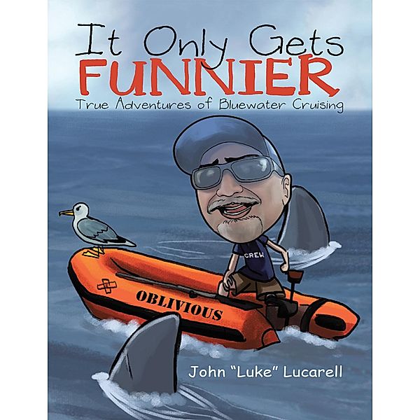 It Only Gets Funnier: True Adventures of Bluewater Cruising, John "Luke" Lucarell