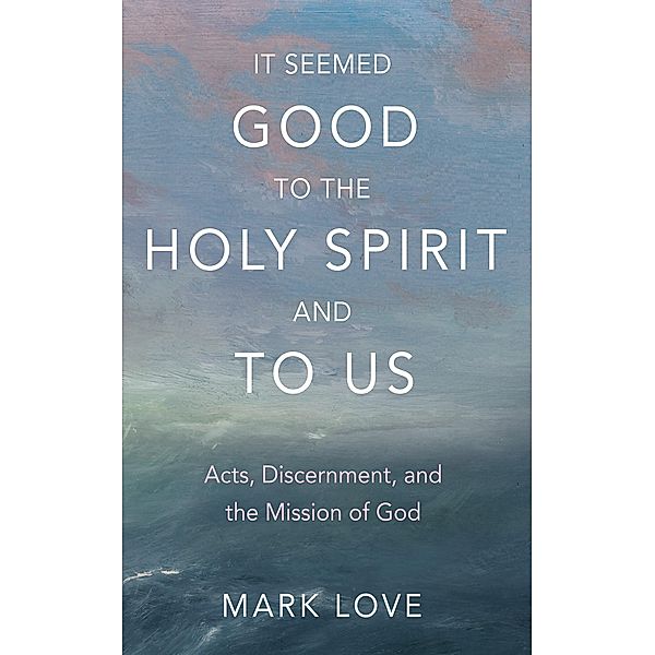 It Seemed Good to the Holy Spirit and to Us, Mark Love