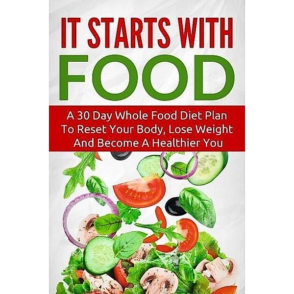 It Starts With Food:  A 30 Day Whole Food Diet Plan To Reset Your Body, Lose Weight And Become A Healthier You, The Total Evolution