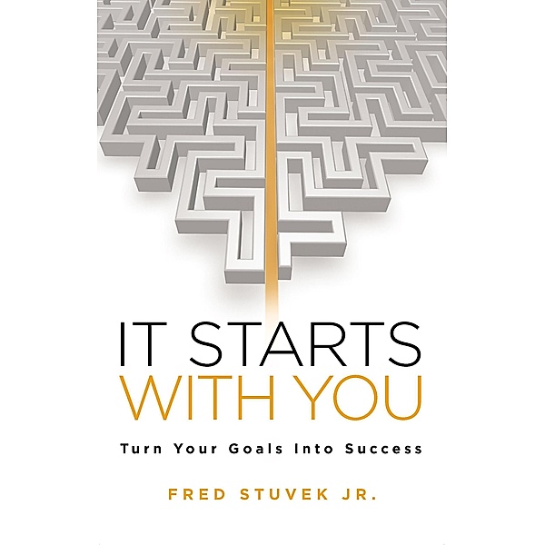 It Starts With You: Turn Your Goals Into Success, Fred Stuvek