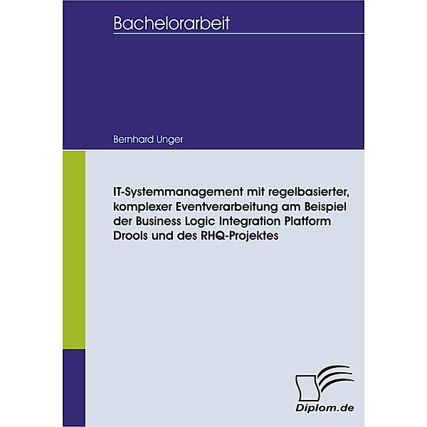 IT-Systemmanagement mit regelbasierter, komplexer Eventverarbeitung am Beispiel der Business Logic Integration Platform Drools und des RHQ-Projektes, Bernhard Unger