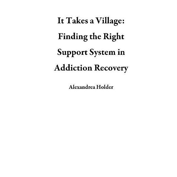 It Takes a Village: Finding the Right Support System in Addiction Recovery, Alexandrea Holder