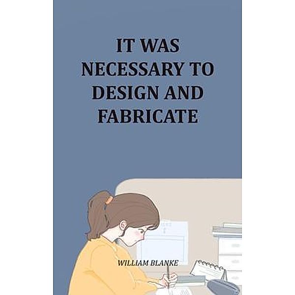 It Was Necessary To Design And Fabricate, William Blanke