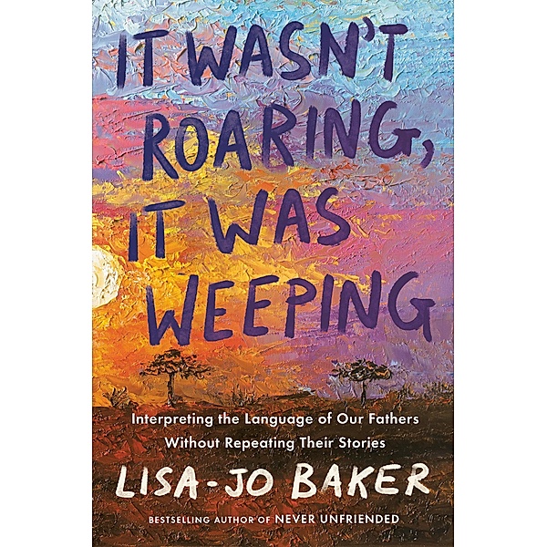 It Wasn't Roaring, It Was Weeping, Lisa-Jo Baker