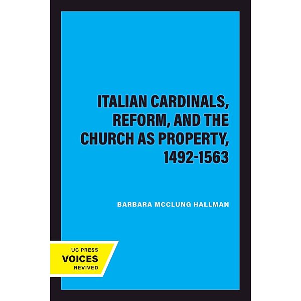 Italian Cardinals, Reform, and the Church as Property, 1492-1563, Barbara Mcclung Hallman