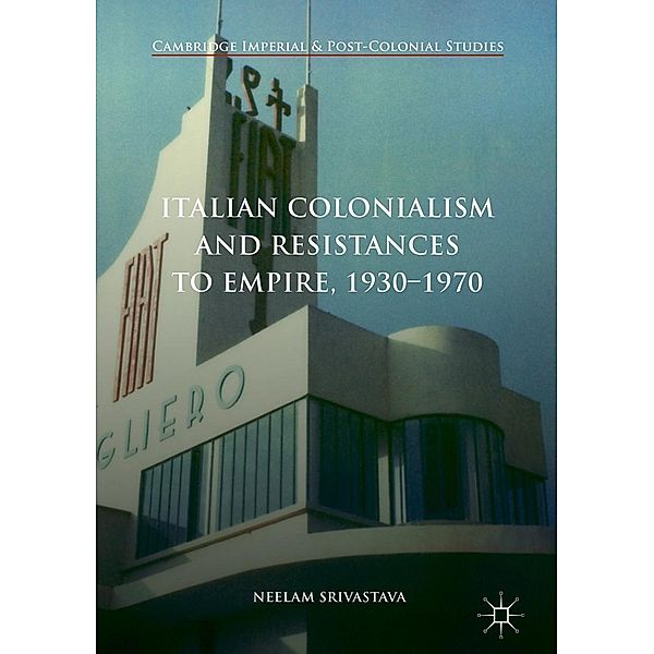 Italian Colonialism and Resistances to Empire, 1930-1970 / Cambridge Imperial and Post-Colonial Studies, Neelam Srivastava