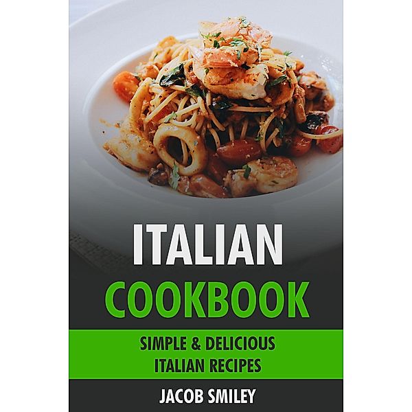 Italian Cookbook: Simple & Delicious Italian Recipes, Jacob Smiley