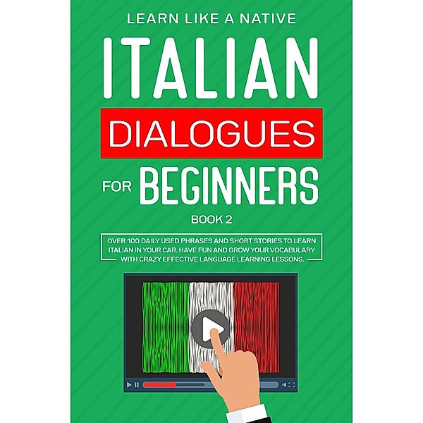 Italian Dialogues for Beginners Book 2: Over 100 Daily Used Phrases & Short Stories to Learn Italian in Your Car. Have Fun and Grow Your Vocabulary with Crazy Effective Language Learning Lessons (Italian for Adults, #2) / Italian for Adults, Learn Like a Native