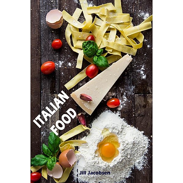 Italian Food: De 200 bedste opskrifter fra pasta og pizza køkken (Italiensk Køkken), Jill Jacobsen