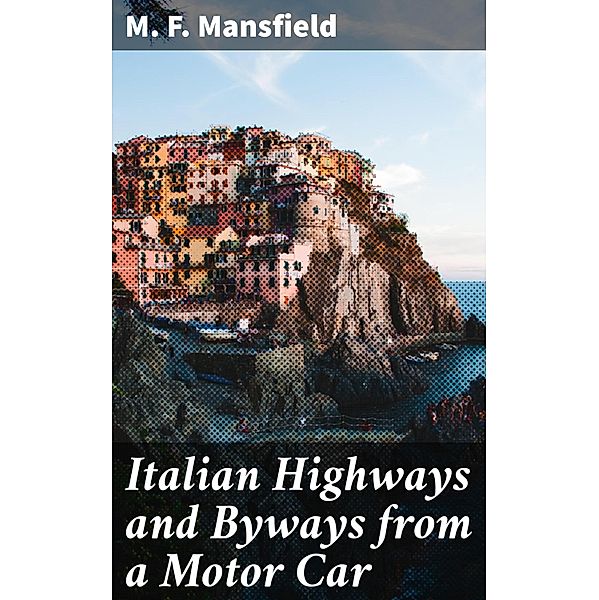 Italian Highways and Byways from a Motor Car, M. F. Mansfield