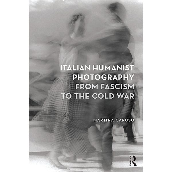 Italian Humanist Photography from Fascism to the Cold War, Martina Caruso