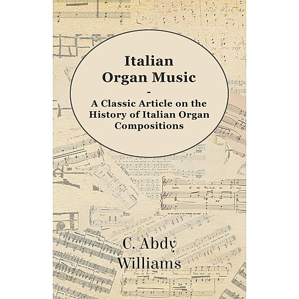 Italian Organ Music - A Classic Article on the History of Italian Organ Compositions, C. Abdy Williams
