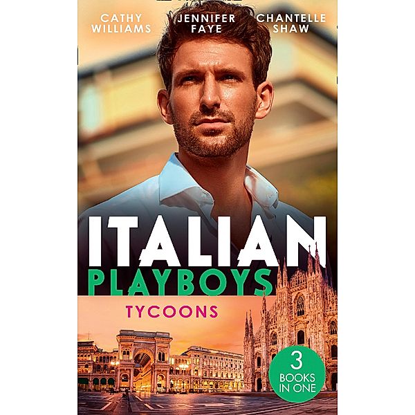 Italian Playboys: Tycoons: The Uncompromising Italian / Return of the Italian Tycoon / A Bride Worth Millions, Cathy Williams, Jennifer Faye, Chantelle Shaw