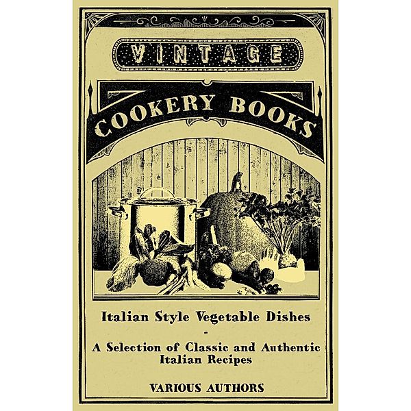 Italian Style Vegetable Dishes - A Selection of Classic and Authentic Italian Recipes (Italian Cooking Series), Various