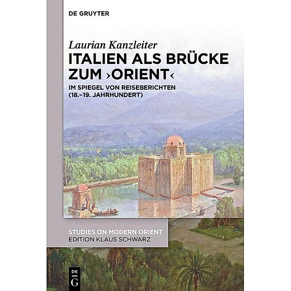 Italien als Brücke zum ,Orient' / Studies on Modern Orient, Laurian Kanzleiter