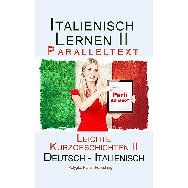 Italienisch Lernen II - Paralleltext - Leichte Kurzgeschichten II Bilingual - Doppeltext (Deutsch - Italienisch) / Italienisch Lernen mit Paralleltext, Polyglot Planet Publishing