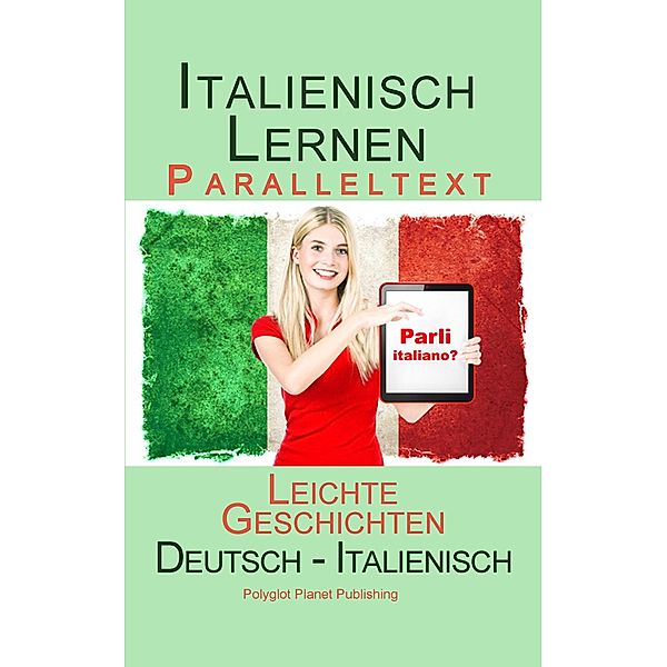 Italienisch Lernen -Paralleltext - Leichte Geschichten (Deutsch - Italienisch) Bilingual (Italienisch Lernen mit Paralleltext, #1) / Italienisch Lernen mit Paralleltext, Polyglot Planet Publishing