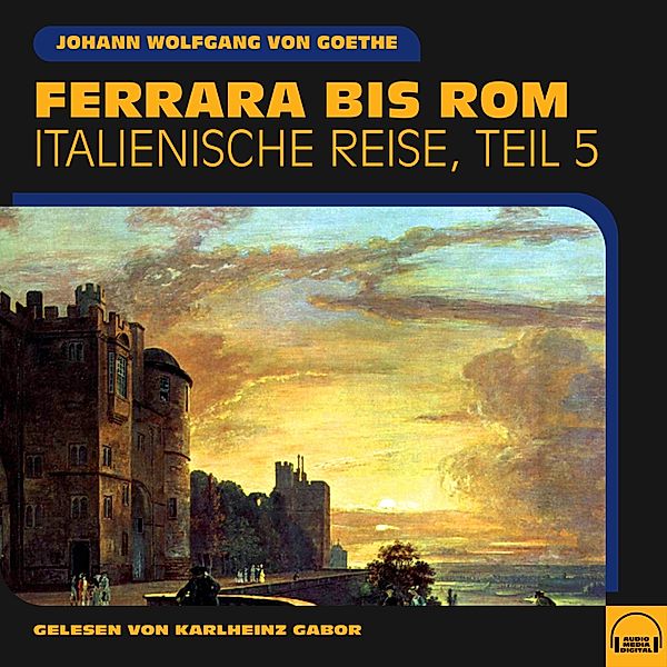 Italienische Reise - 5 - Ferrara bis Rom (Italienische Reise, Teil 5), Johann Wolfgang Von Goethe