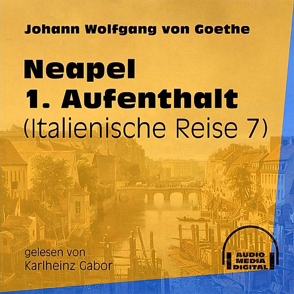 Italienische Reise - 7 - Neapel 1. Aufenthalt, Johann Wolfgang von Goethe