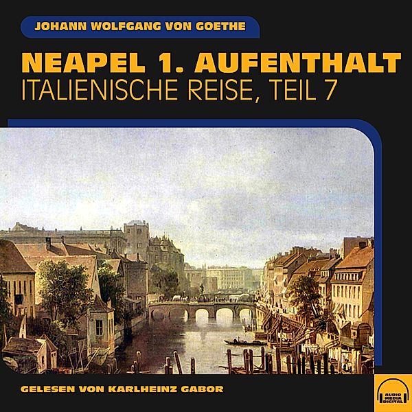 Italienische Reise - 7 - Neapel 1. Aufenthalt (Italienische Reise, Teil 7), Johann Wolfgang Von Goethe