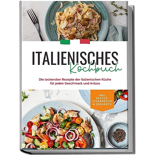 Italienisches Kochbuch: Die leckersten Rezepte der italienischen Küche für jeden Geschmack und Anlass | inkl. Pestos, Fingerfood & Desserts, Madeleine Farina