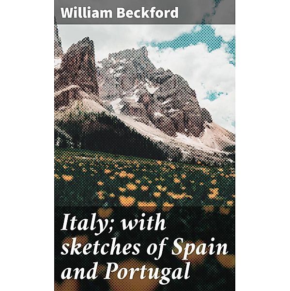 Italy; with sketches of Spain and Portugal, William Beckford