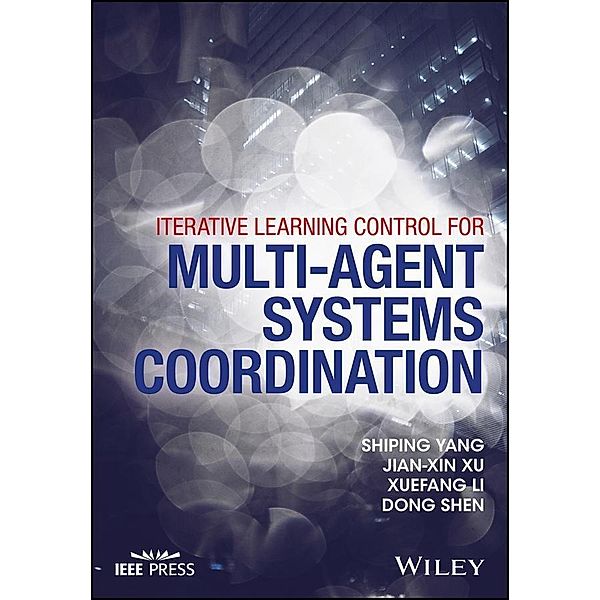 Iterative Learning Control for Multi-agent Systems Coordination / Wiley - IEEE, Shiping Yang, Jian-Xin Xu, Xuefang Li, Dong Shen