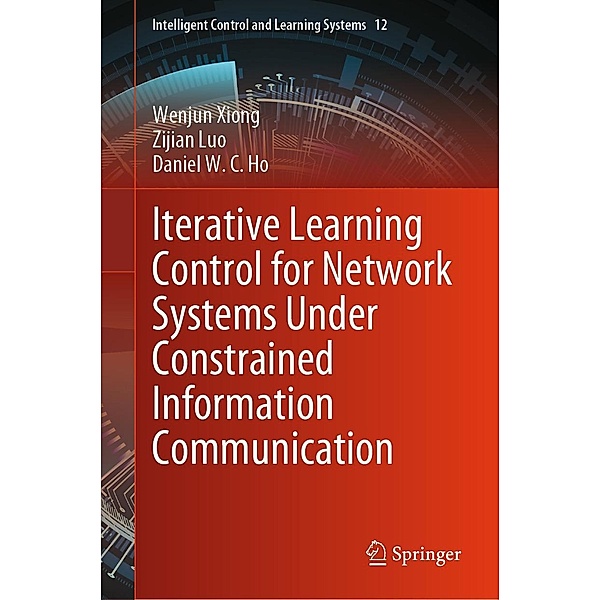 Iterative Learning Control for Network Systems Under Constrained Information Communication / Intelligent Control and Learning Systems Bd.12, Wenjun Xiong, Zijian Luo, Daniel W. C. Ho