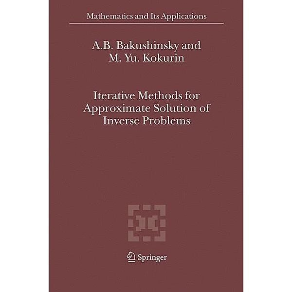 Iterative Methods for Approximate Solution of Inverse Problems, A.B. Bakushinsky, M.Yu. Kokurin