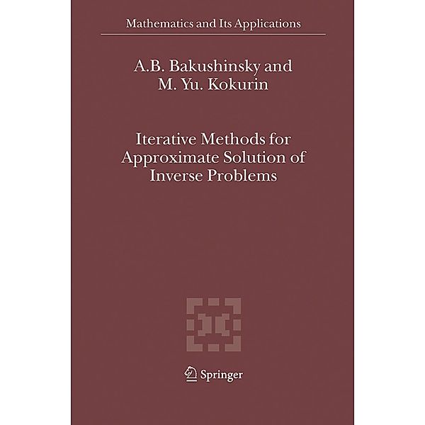 Iterative Methods for Approximate Solution of Inverse Problems / Mathematics and Its Applications Bd.577, A. B. Bakushinsky, M. Yu. Kokurin