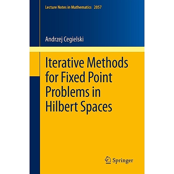 Iterative Methods for Fixed Point Problems in Hilbert Spaces / Lecture Notes in Mathematics Bd.2057, Andrzej Cegielski