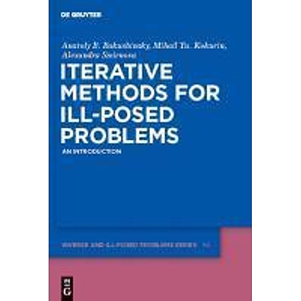 Iterative Methods for Ill-Posed Problems / Inverse and Ill-Posed Problems Series Bd.54, Anatoly B. Bakushinsky, Mihail Yu. Kokurin, Alexandra Smirnova