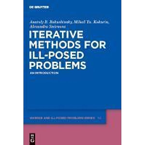 Iterative Methods for Ill-Posed Problems / Inverse and Ill-Posed Problems Series Bd.54, Anatoly B. Bakushinsky, Mihail Yu. Kokurin, Alexandra Smirnova