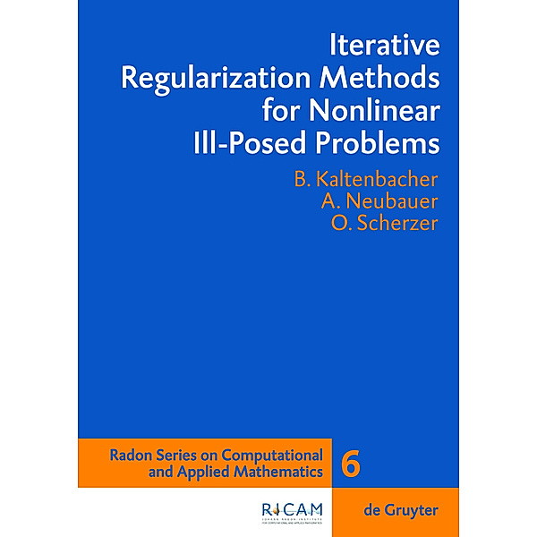 Iterative Regularization Methods for Nonlinear Ill-Posed Problems / Radon Series on Computational and Applied Mathematics Bd.6, Barbara Kaltenbacher, Andreas Neubauer, Otmar Scherzer