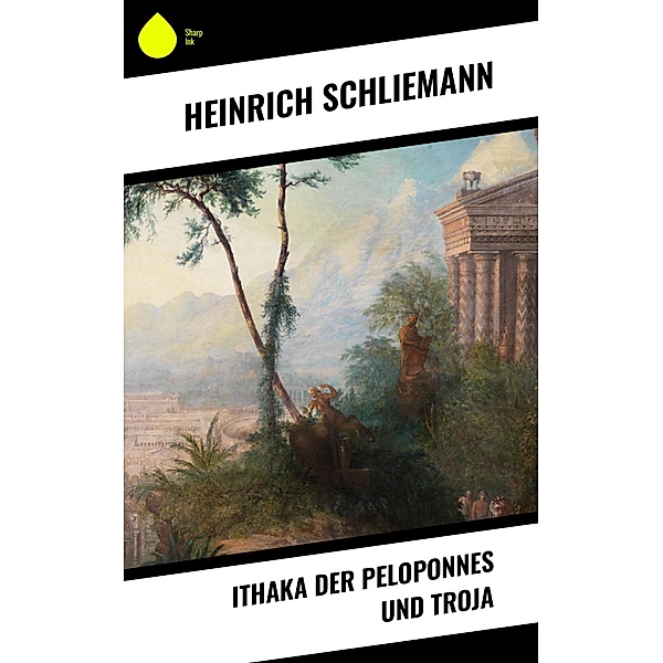 Ithaka der Peloponnes und Troja, Heinrich Schliemann
