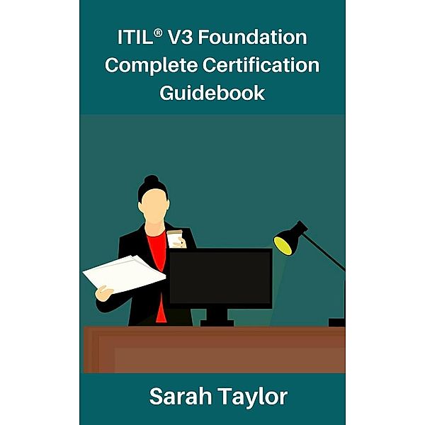 ITIL® V3 Foundation Complete Certification Guidebook (ITIL v3, #1), Sarah Taylor