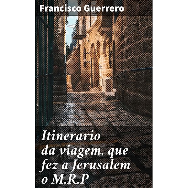 Itinerario da viagem, que fez a Jerusalem o M.R.P, Francisco Guerrero