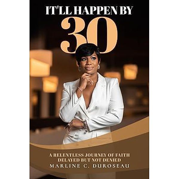 It'll Happen By 30 A Relentless Journey of Faith Delayed But Not Denied / BK Royston Publishing, Marline C. Duroseau