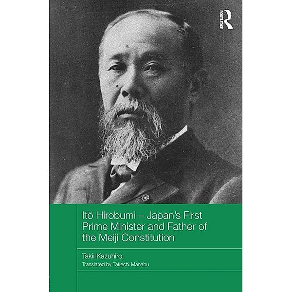 Ito Hirobumi - Japan's First Prime Minister and Father of the Meiji Constitution, Takii Kazuhiro