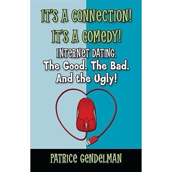 It's a Connection! It's a Comedy! Internet Dating. The Good. The Bad. And the Ugly, Patrice Gendelman