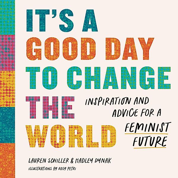 It's a Good Day to Change the World: Inspiration and Advice for a Feminist Future, Lauren Schiller, Hadley Dynak