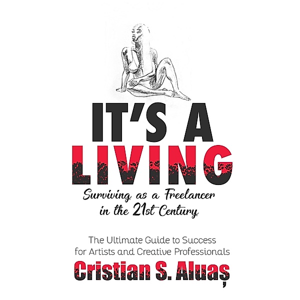 It's a Living: Surviving as a Freelancer in the 21st Century, The Ultimate Guide to Success for Artists and Creative Professionals, Cristian S. Aluas