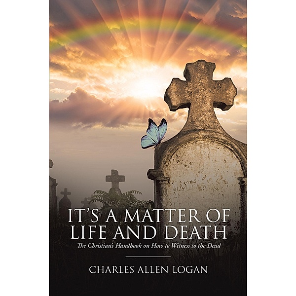It's a Matter of Life and Death / Christian Faith Publishing, Inc., Charles Allen Logan