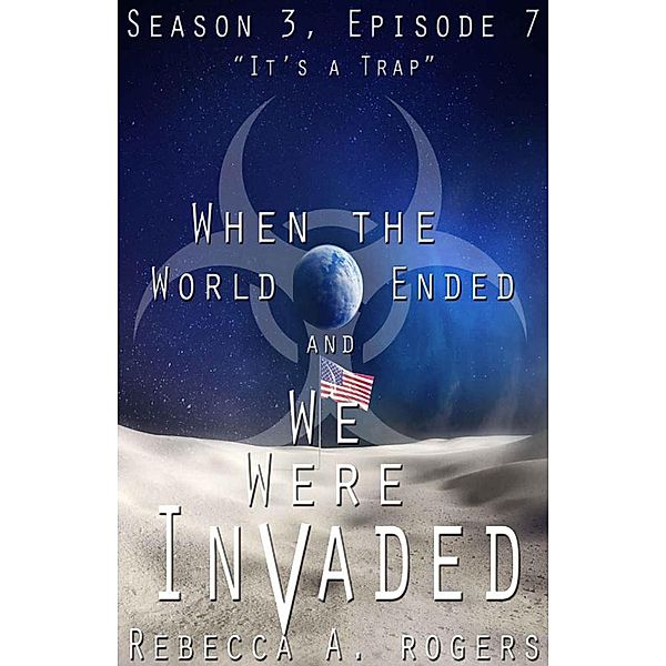 It's a Trap (When the World Ended and We Were Invaded: Season 3, Episode #7) / When the World Ended and We Were Invaded: Season 3, Rebecca A. Rogers