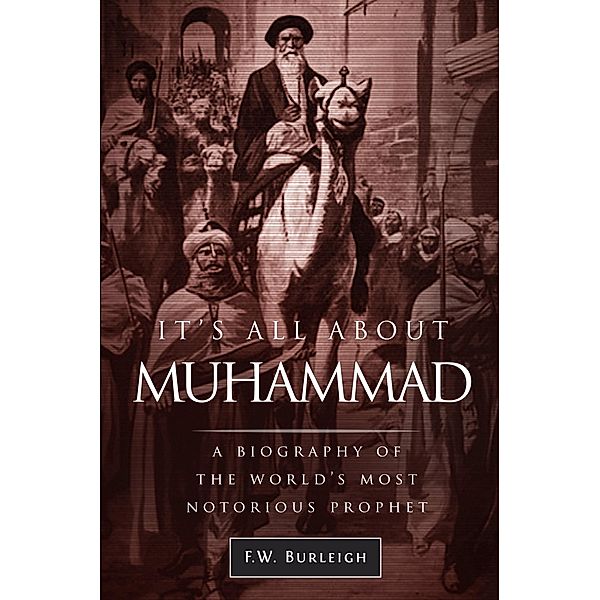 It's All about Muhammad, A Biography of the World's Most Notorious Prophet, F. W. Burleigh