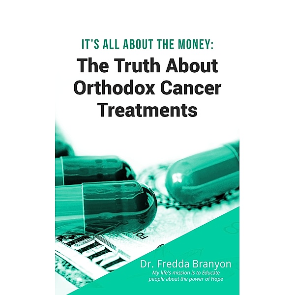 It’s All About the Money: The Truth About Orthodox Cancer Treatments, Fredda Branyon